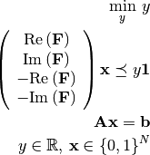 \begin{eqnarray*}
     \min_{y}\,      y \\
     \left(\begin{array}{c}
      \textrm{Re}\left(\mathbf{F}\right)\\
      \textrm{Im}\left(\mathbf{F}\right)\\
     -\textrm{Re}\left(\mathbf{F}\right)\\
     -\textrm{Im}\left(\mathbf{F}\right)
     \end{array}\right) \mathbf{x} \preceq y\mathbf{1} \\
     \mathbf{A}\mathbf{x}    =\mathbf{b} \\
     y\in\mathbb{R}  ,\,\mathbf{x}\in\{0,1\}^{N} \\
 \end{eqnarray*}