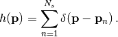 \begin{eqnarray*}
   h(\mathbf{p})=\sum_{n=1}^{N_s}\delta(\mathbf{p}-\mathbf{p}_{n})\,.
\end{eqnarray*}