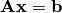 \mathbf{A}\mathbf{x}  =  \mathbf{b}
