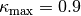 \kappa_{\textrm{max}}=0.9